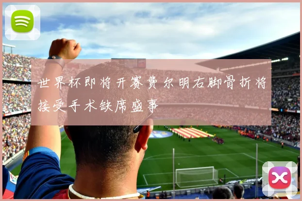 世界杯即将开赛费尔明右脚骨折将接受手术缺席盛事