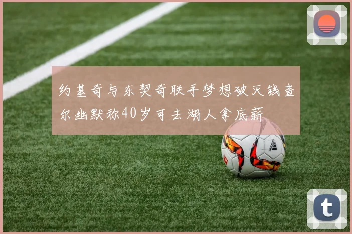 约基奇与东契奇联手梦想破灭钱查尔幽默称40岁可去湖人拿底薪