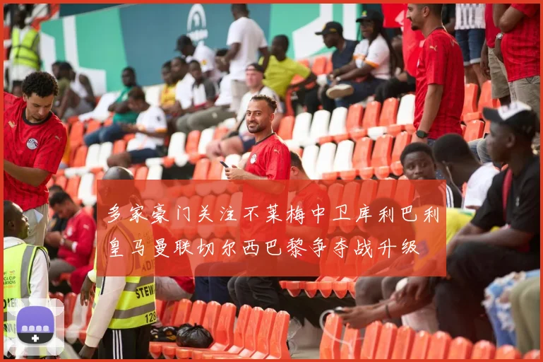 多家豪门关注不莱梅中卫库利巴利皇马曼联切尔西巴黎争夺战升级