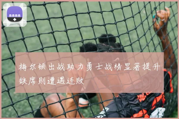 梅尔顿出战助力勇士战绩显著提升缺席则遭遇连败