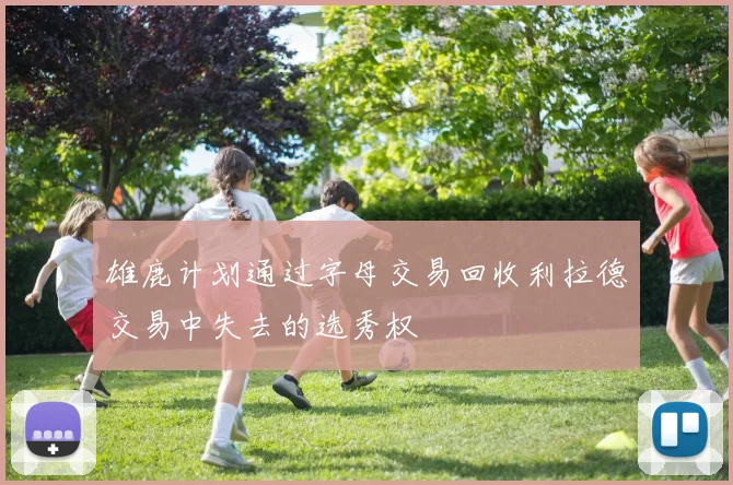 雄鹿计划通过字母交易回收利拉德交易中失去的选秀权