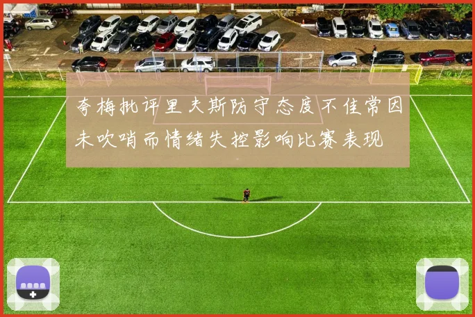 夸梅批评里夫斯防守态度不佳常因未吹哨而情绪失控影响比赛表现