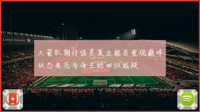 火箭队期待伤员复出能否重现巅峰状态老范与海王的回归成疑