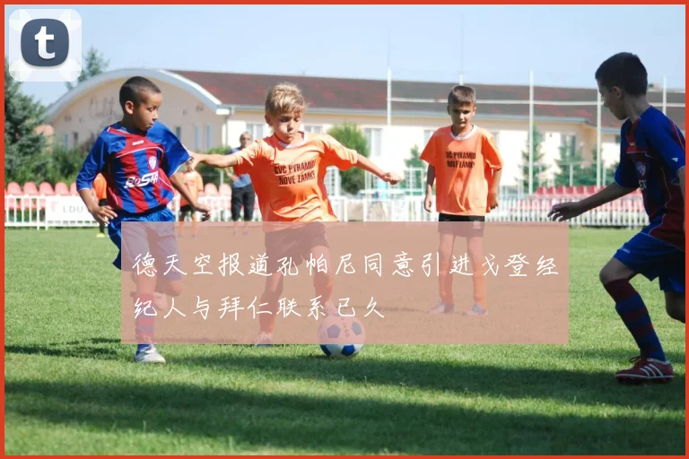 德天空报道孔帕尼同意引进戈登经纪人与拜仁联系已久