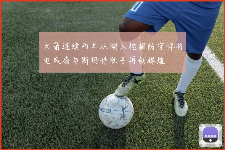 火箭连续两年从湖人挖掘防守悍将电风扇与斯玛特联手再创辉煌