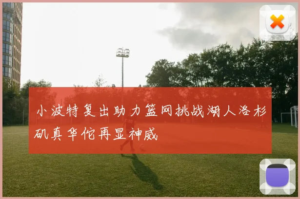 小波特复出助力篮网挑战湖人洛杉矶真华佗再显神威