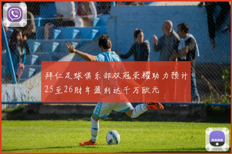 拜仁足球俱乐部双冠荣耀助力预计25至26财年盈利达千万欧元