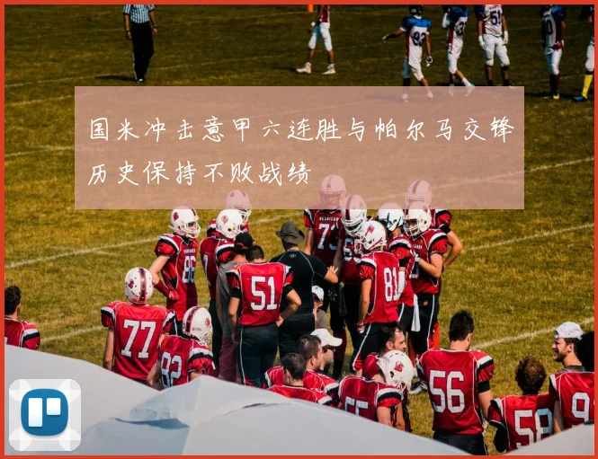 国米冲击意甲六连胜与帕尔马交锋历史保持不败战绩