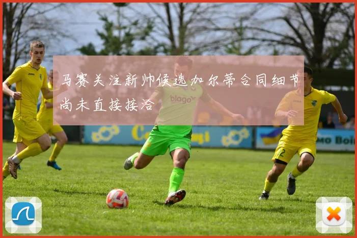 马赛关注新帅候选加尔蒂合同细节尚未直接接洽